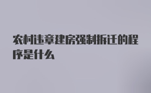 农村违章建房强制拆迁的程序是什么