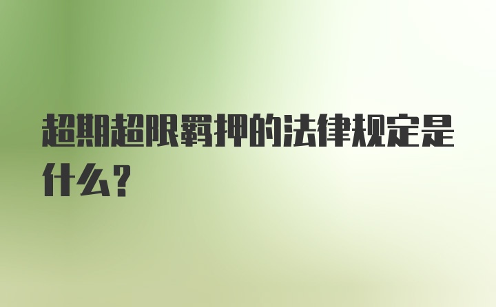 超期超限羁押的法律规定是什么？