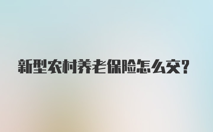 新型农村养老保险怎么交?