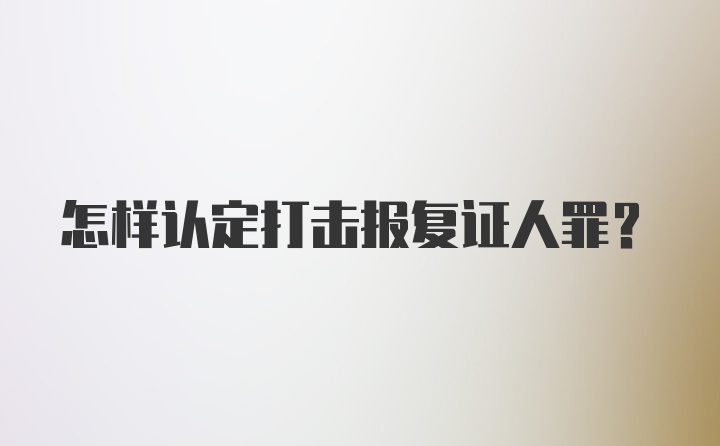 怎样认定打击报复证人罪？