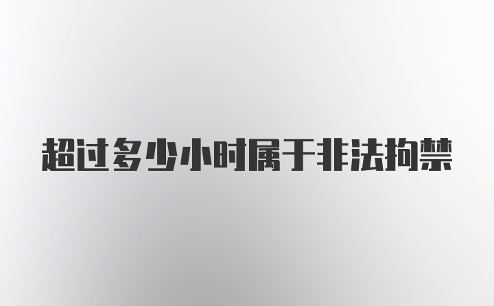 超过多少小时属于非法拘禁