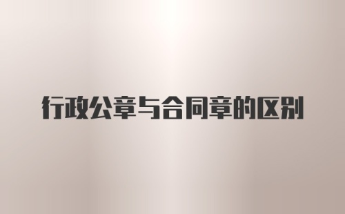 行政公章与合同章的区别