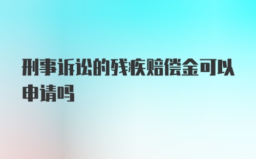 刑事诉讼的残疾赔偿金可以申请吗