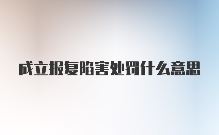 成立报复陷害处罚什么意思