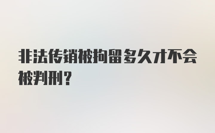 非法传销被拘留多久才不会被判刑?