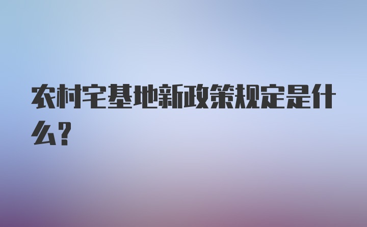 农村宅基地新政策规定是什么？