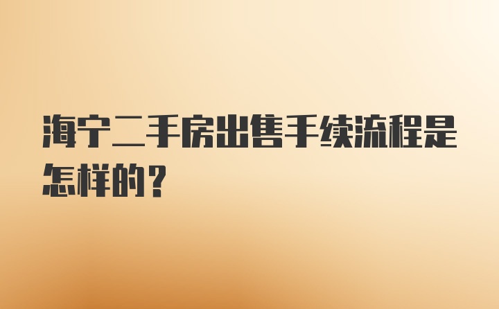 海宁二手房出售手续流程是怎样的？