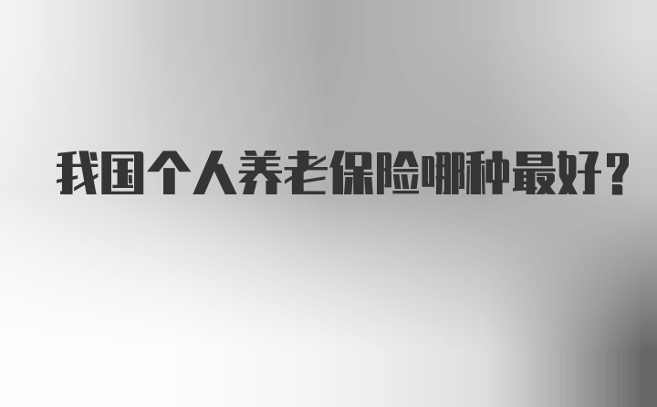 我国个人养老保险哪种最好？