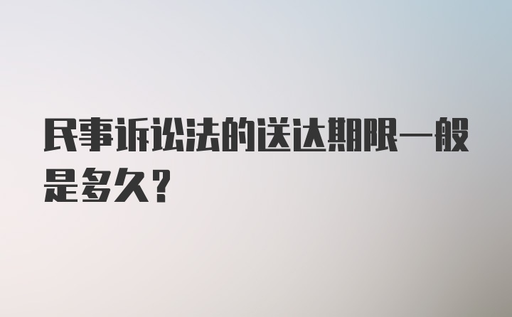 民事诉讼法的送达期限一般是多久？