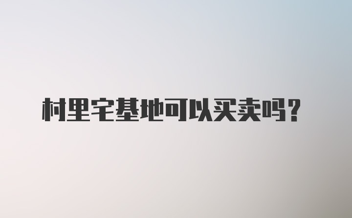 村里宅基地可以买卖吗?