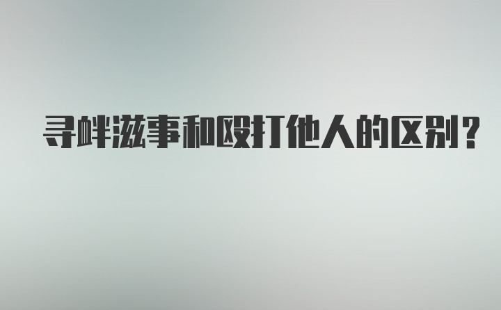 寻衅滋事和殴打他人的区别？