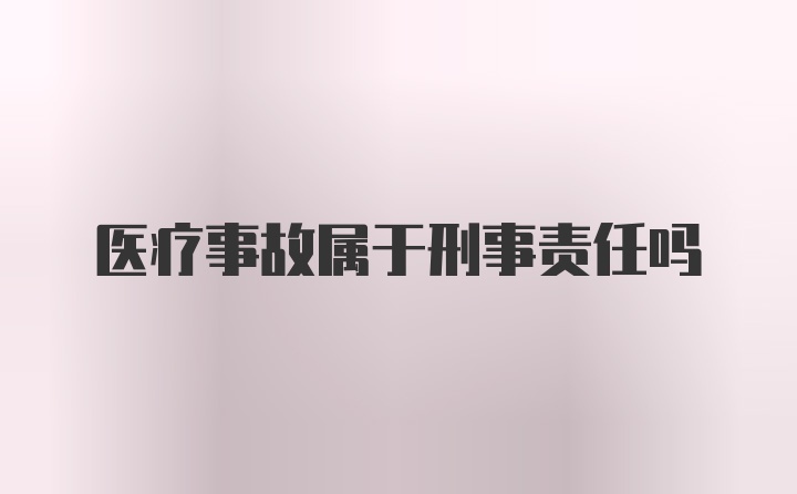 医疗事故属于刑事责任吗