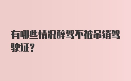 有哪些情况醉驾不被吊销驾驶证？