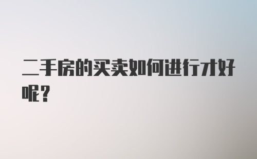 二手房的买卖如何进行才好呢？