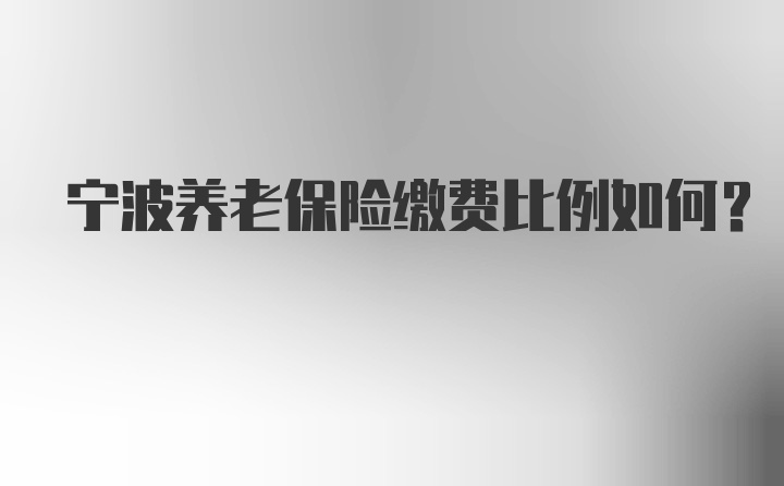 宁波养老保险缴费比例如何？