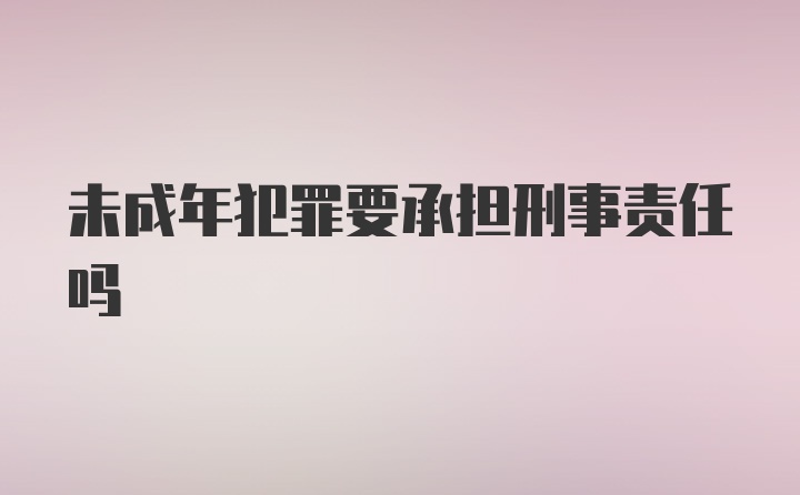 未成年犯罪要承担刑事责任吗