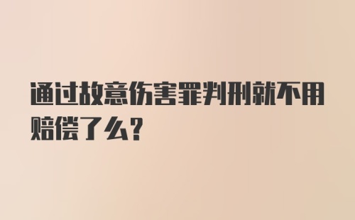 通过故意伤害罪判刑就不用赔偿了么？