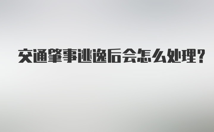 交通肇事逃逸后会怎么处理?