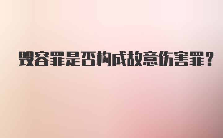 毁容罪是否构成故意伤害罪？