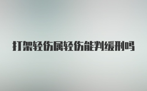 打架轻伤属轻伤能判缓刑吗