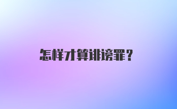 怎样才算诽谤罪？