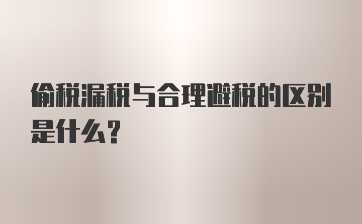 偷税漏税与合理避税的区别是什么？