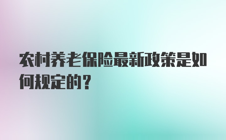 农村养老保险最新政策是如何规定的?