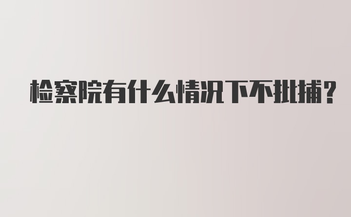 检察院有什么情况下不批捕？