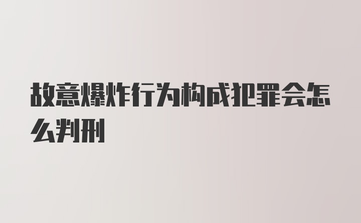 故意爆炸行为构成犯罪会怎么判刑