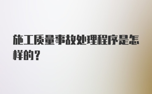 施工质量事故处理程序是怎样的？