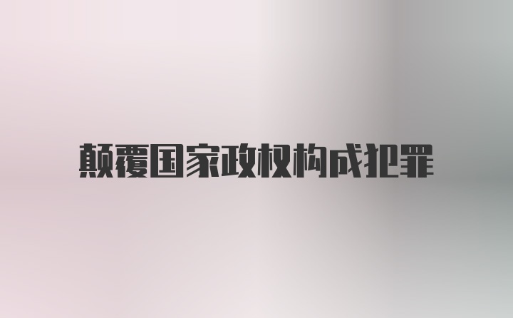 颠覆国家政权构成犯罪