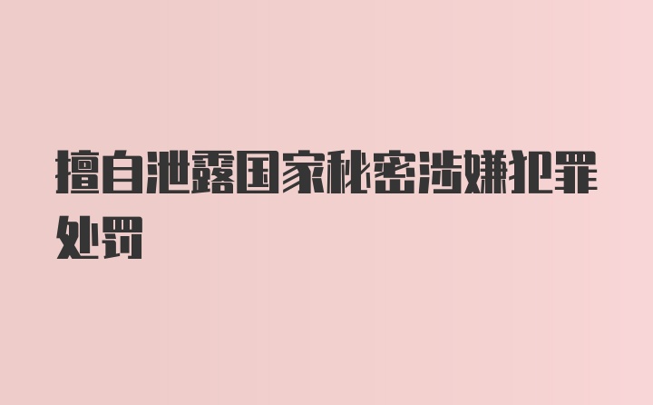 擅自泄露国家秘密涉嫌犯罪处罚