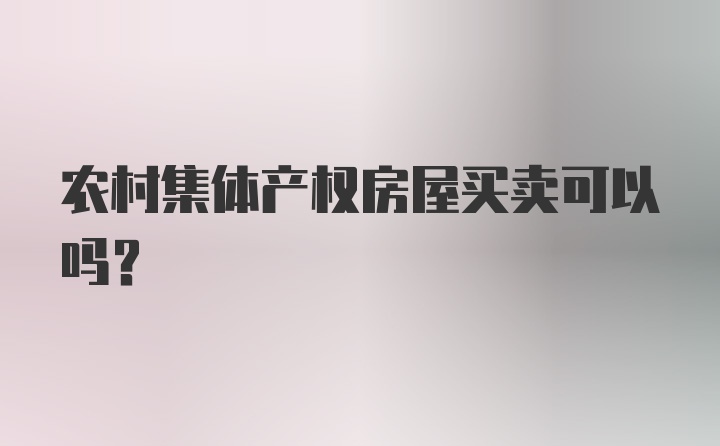 农村集体产权房屋买卖可以吗？