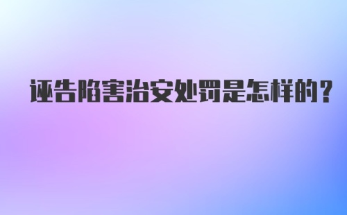 诬告陷害治安处罚是怎样的？