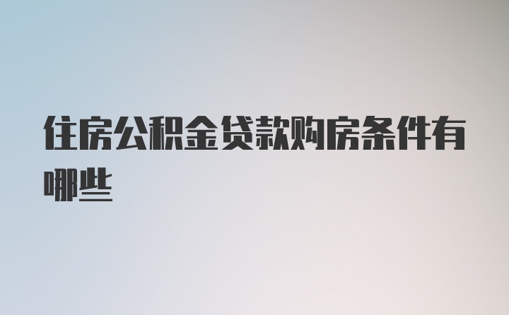 住房公积金贷款购房条件有哪些