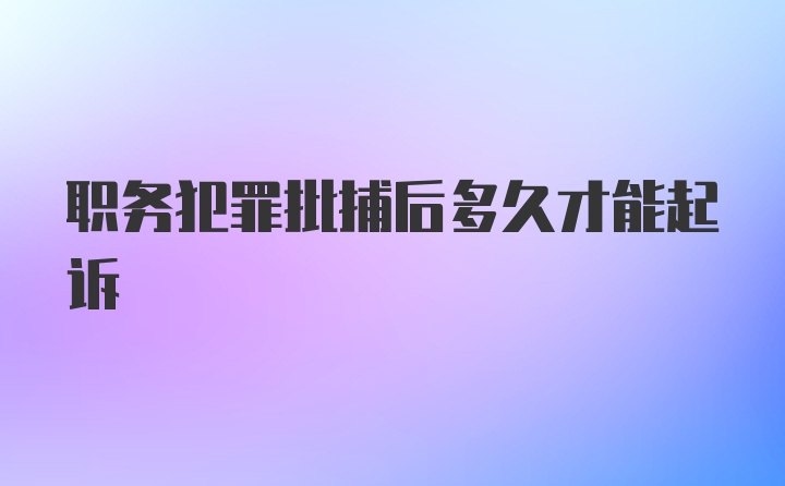 职务犯罪批捕后多久才能起诉