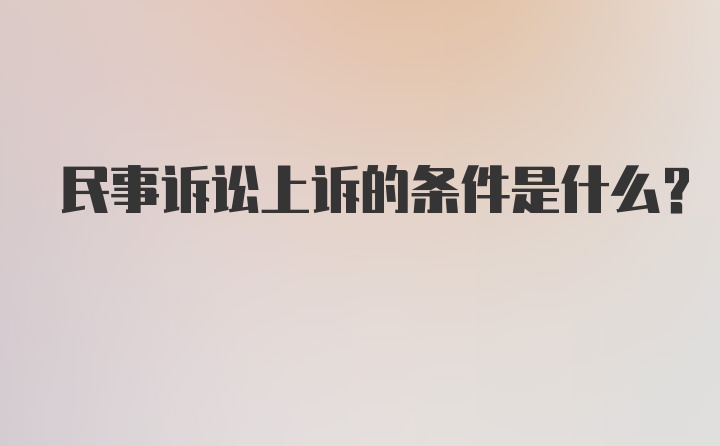 民事诉讼上诉的条件是什么?