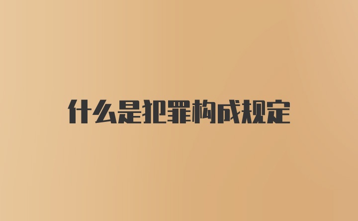 什么是犯罪构成规定