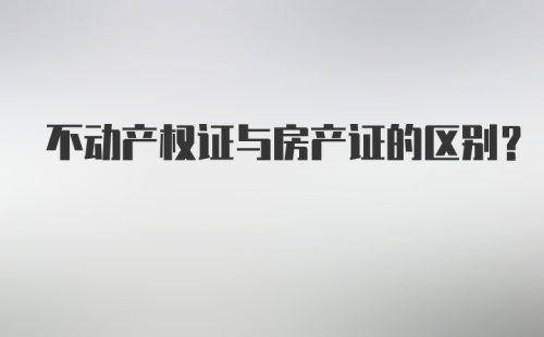 不动产权证与房产证的区别？