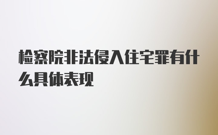 检察院非法侵入住宅罪有什么具体表现