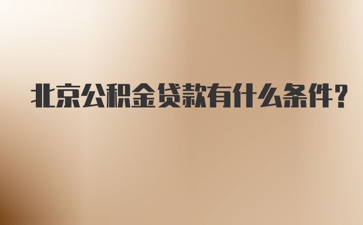 北京公积金贷款有什么条件？