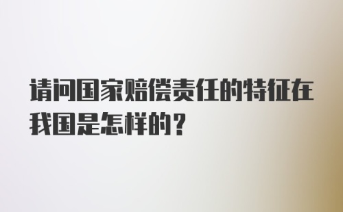 请问国家赔偿责任的特征在我国是怎样的？