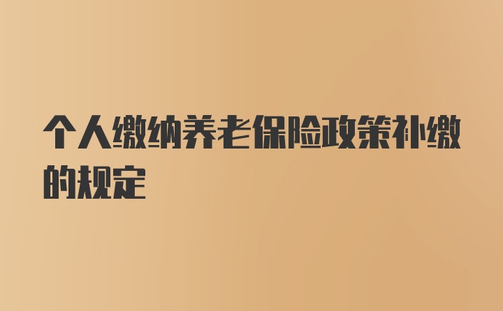 个人缴纳养老保险政策补缴的规定