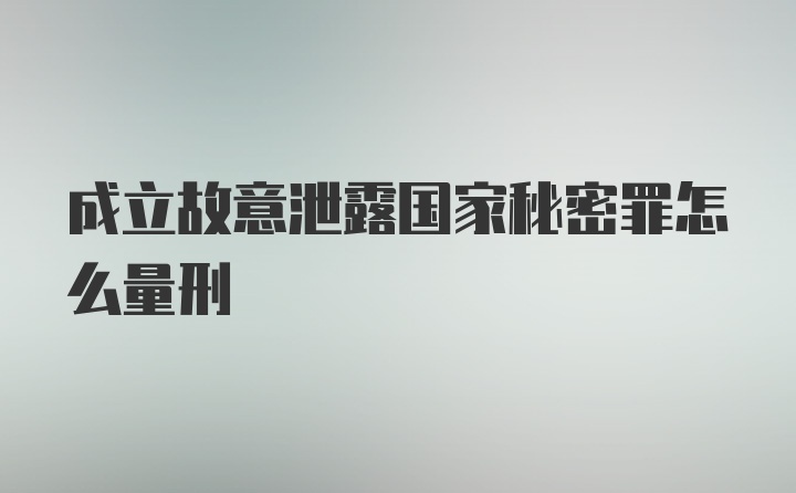 成立故意泄露国家秘密罪怎么量刑