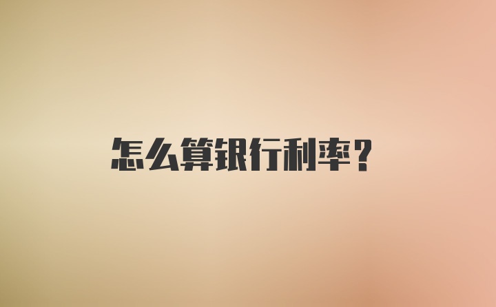 怎么算银行利率？