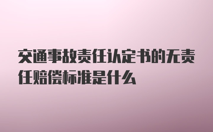 交通事故责任认定书的无责任赔偿标准是什么