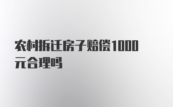 农村拆迁房子赔偿1000元合理吗