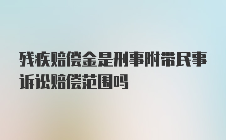 残疾赔偿金是刑事附带民事诉讼赔偿范围吗