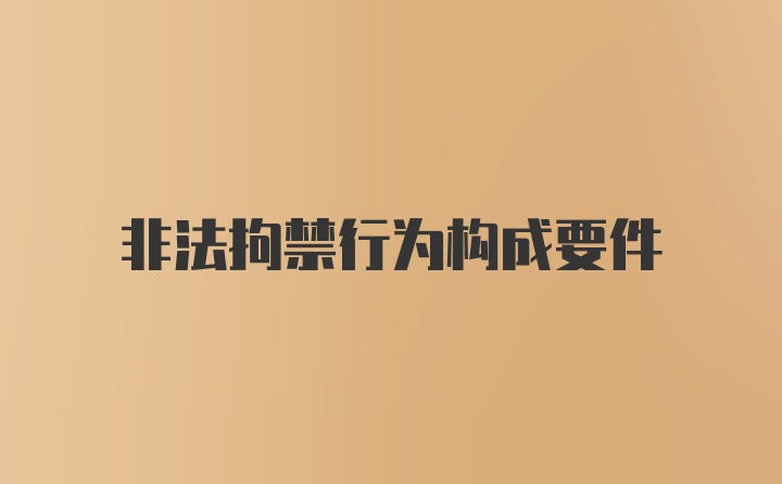 非法拘禁行为构成要件