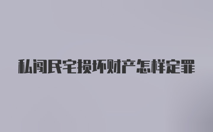 私闯民宅损坏财产怎样定罪